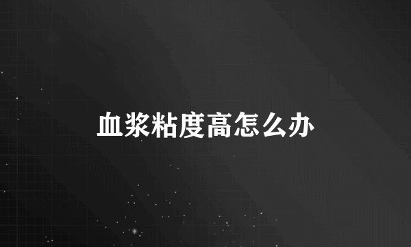 血浆粘度高怎么办