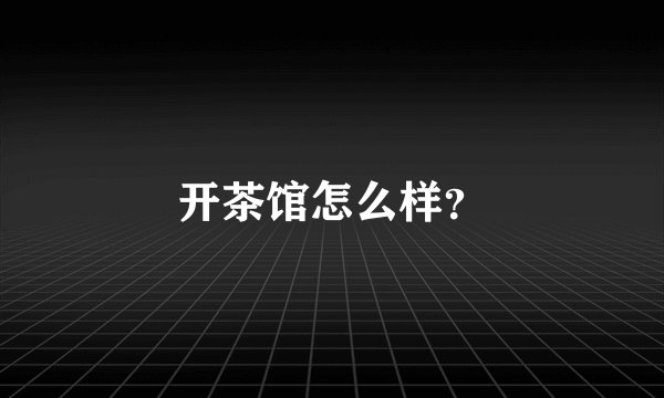 开茶馆怎么样？