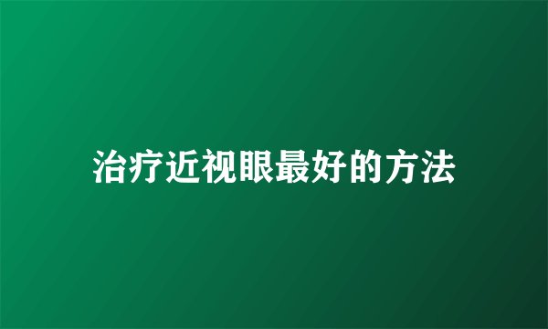 治疗近视眼最好的方法