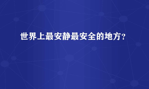 世界上最安静最安全的地方？
