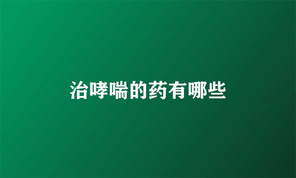 治哮喘的药有哪些