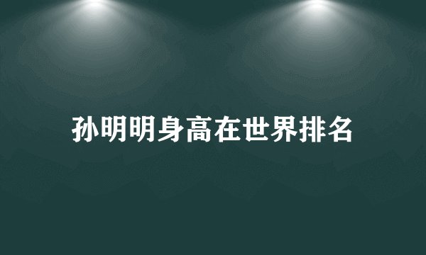 孙明明身高在世界排名