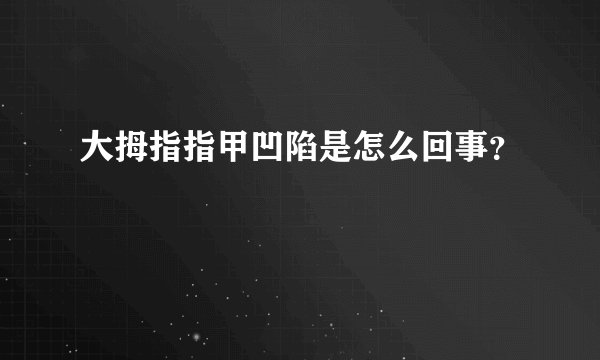 大拇指指甲凹陷是怎么回事？