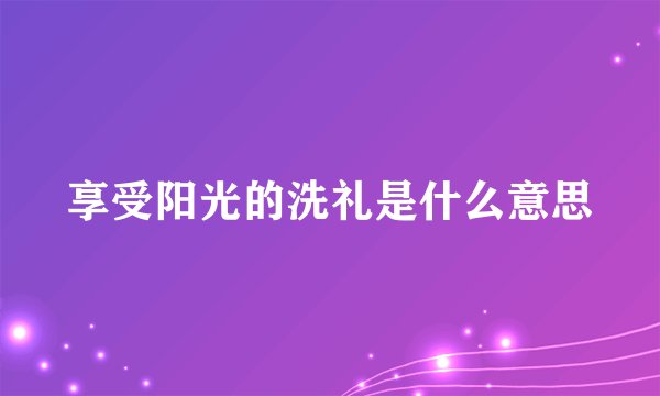 享受阳光的洗礼是什么意思