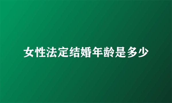 女性法定结婚年龄是多少