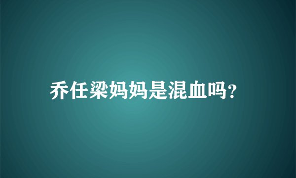 乔任梁妈妈是混血吗？