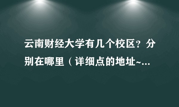 云南财经大学有几个校区？分别在哪里（详细点的地址~~~~）