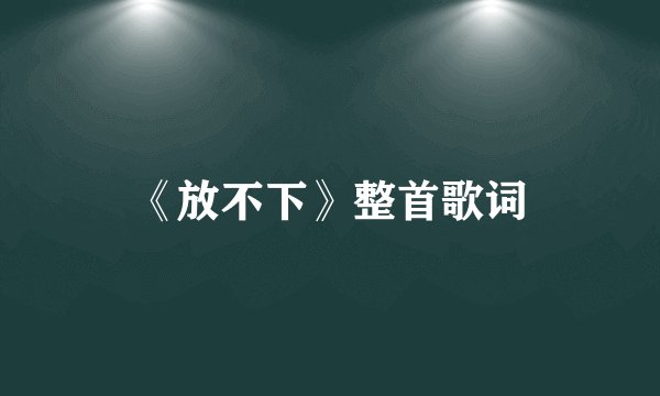 《放不下》整首歌词