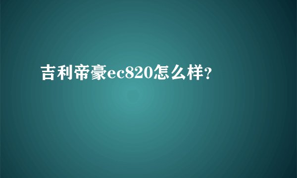 吉利帝豪ec820怎么样?