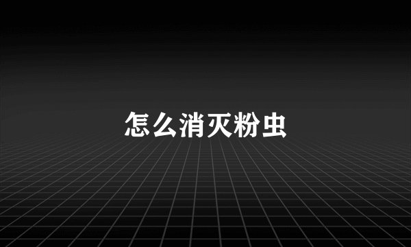 怎么消灭粉虫