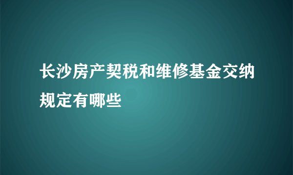 长沙房产契税和维修基金交纳规定有哪些