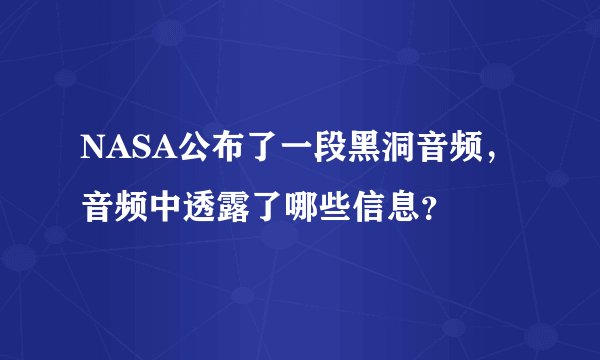 NASA公布了一段黑洞音频,音频中透露了哪些信息?