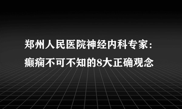 郑州人民医院神经内科专家:癫痫不可不知的8大正确观念