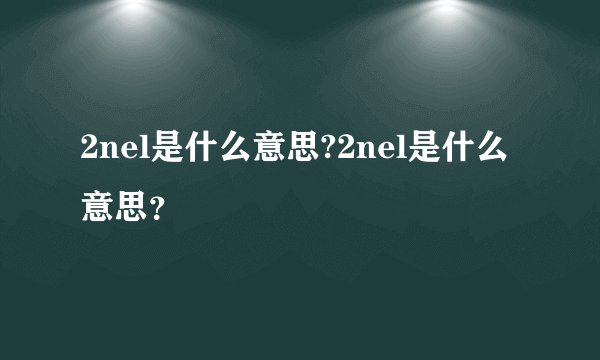 2nel是什么意思?2nel是什么意思？
