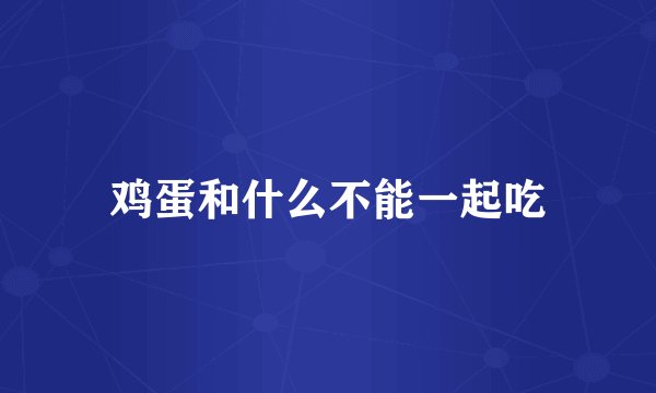 鸡蛋和什么不能一起吃