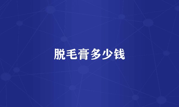 脱毛膏多少钱