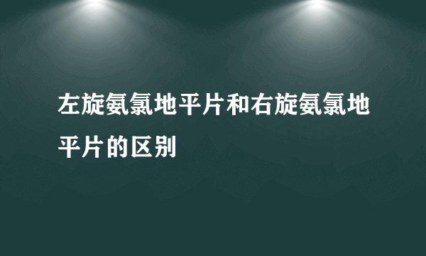 左旋氨氯地平片和右旋氨氯地平片的区别