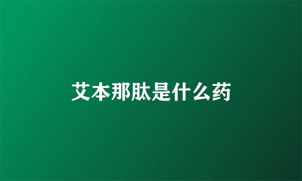 艾本那肽是什么药