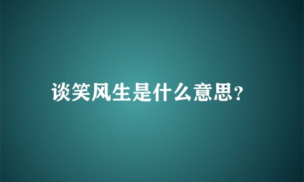 谈笑风生是什么意思？