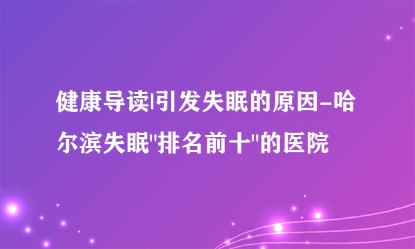 健康导读|引发失眠的原因-哈尔滨失眠