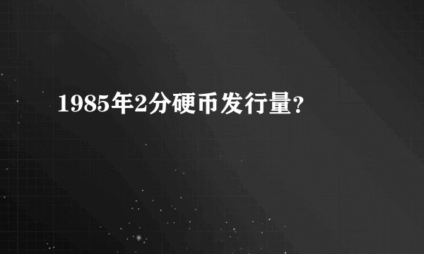 1985年2分硬币发行量？