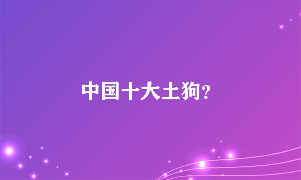 中国十大土狗？