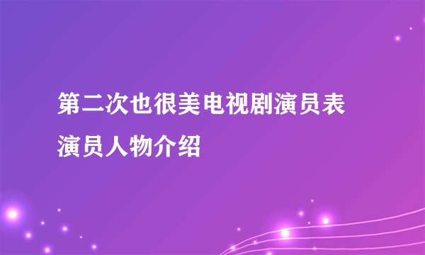 第二次也很美电视剧演员表 演员人物介绍