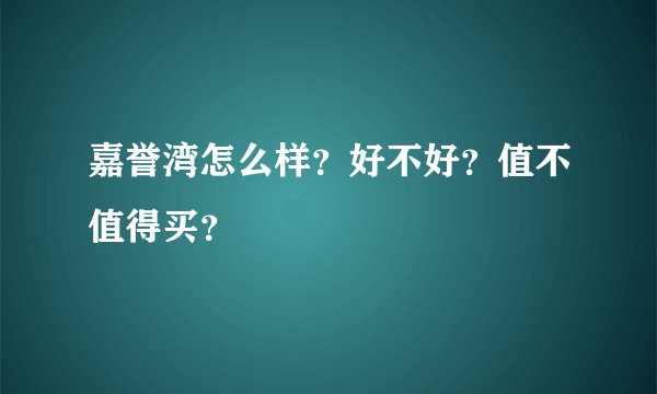 嘉誉湾怎么样？好不好？值不值得买？