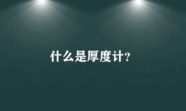 什么是厚度计？
