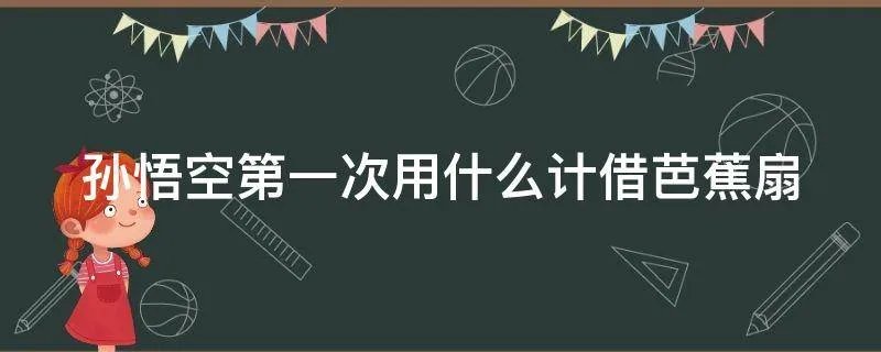 孙悟空第一次用什么计借芭蕉扇