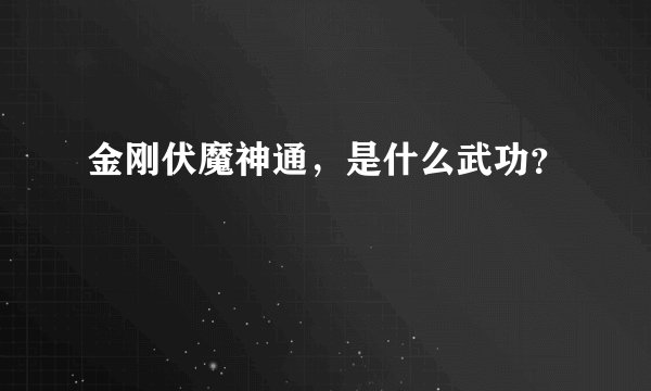 金刚伏魔神通，是什么武功？