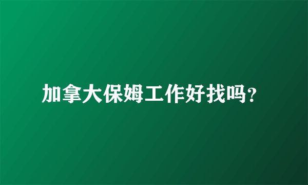 加拿大保姆工作好找吗？