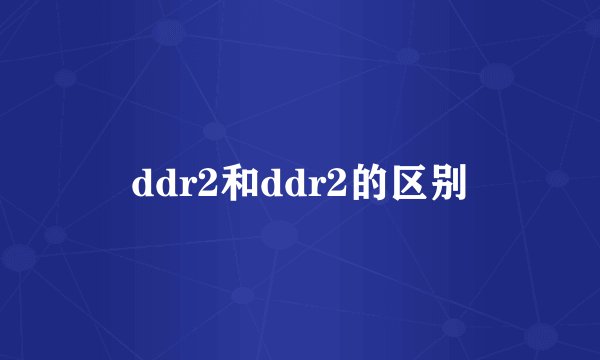 ddr2和ddr2的区别