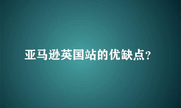 亚马逊英国站的优缺点？
