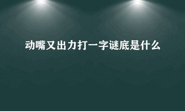 动嘴又出力打一字谜底是什么