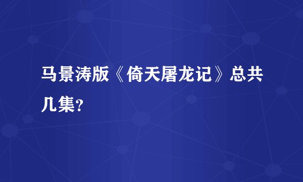 马景涛版《倚天屠龙记》总共几集？