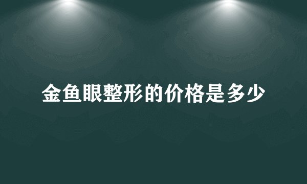 金鱼眼整形的价格是多少