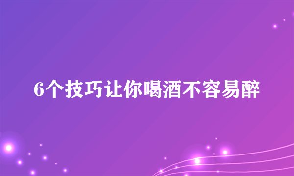 6个技巧让你喝酒不容易醉