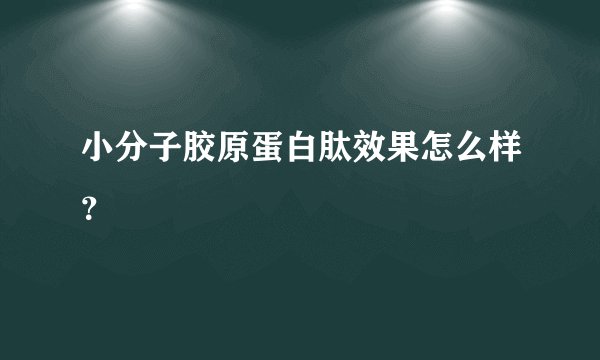小分子胶原蛋白肽效果怎么样？