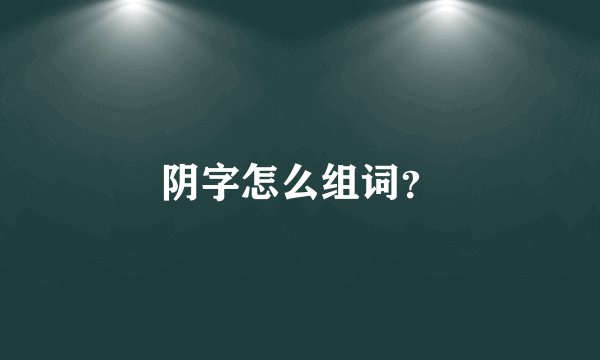 阴字怎么组词？