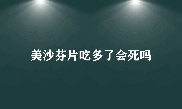 美沙芬片吃多了会死吗