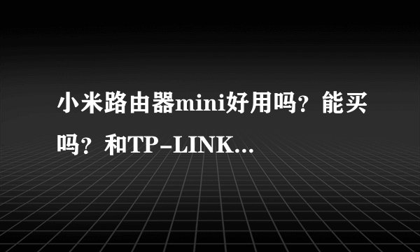 小米路由器mini好用吗?能买吗?和TP-LINK路由器相比哪个好?