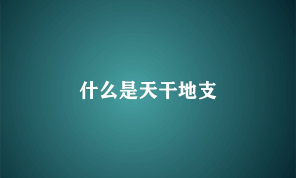 什么是天干地支