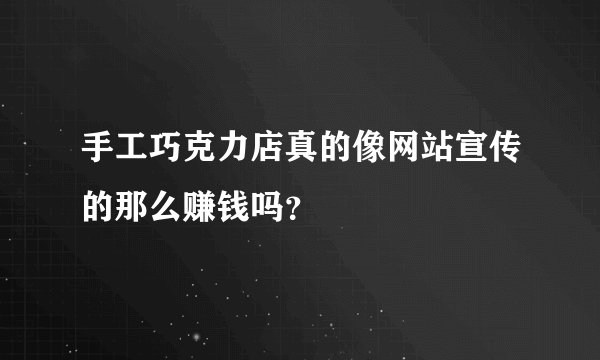 手工巧克力店真的像网站宣传的那么赚钱吗？