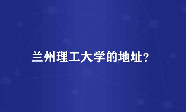 兰州理工大学的地址？