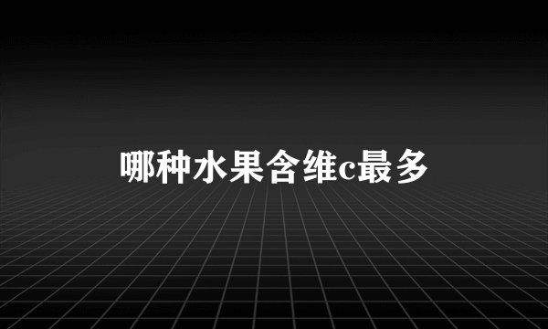 哪种水果含维c最多