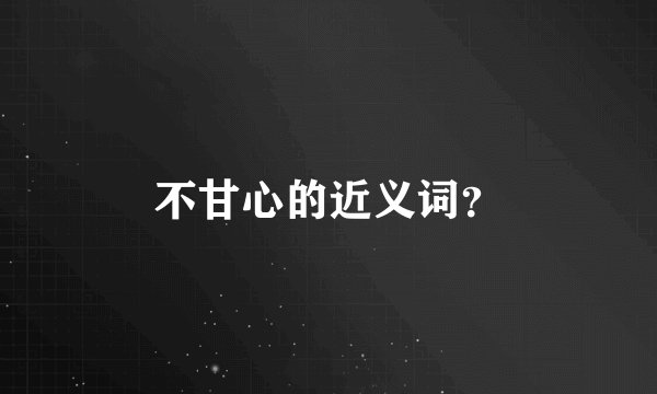 不甘心的近义词？