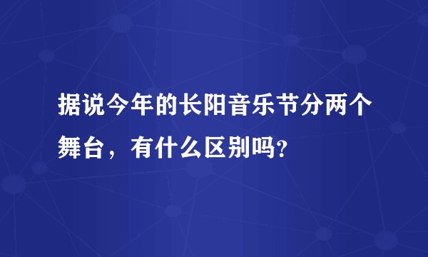 据说今年的长阳音乐节分两个舞台,有什么区别吗?