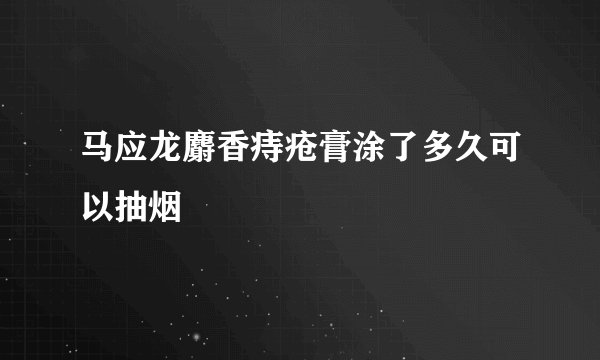 马应龙麝香痔疮膏涂了多久可以抽烟