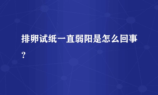 排卵试纸一直弱阳是怎么回事？